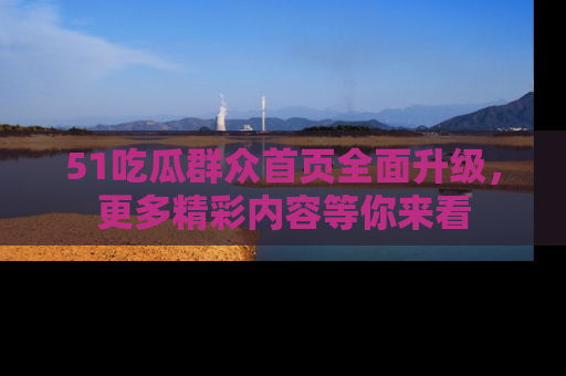 51吃瓜群众首页全面升级，更多精彩内容等你来看