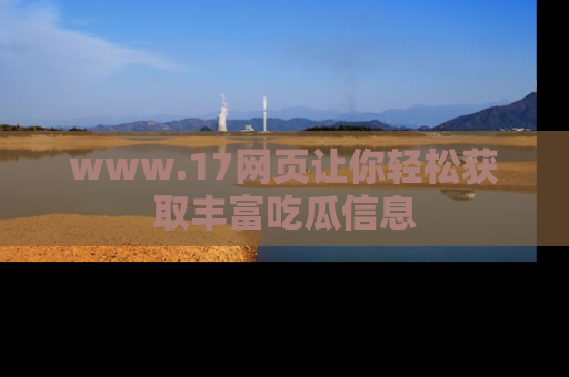 www.17网页让你轻松获取丰富吃瓜信息