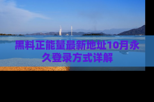 黑料正能量最新地址10月永久登录方式详解
