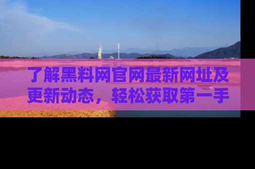 了解黑料网官网最新网址及更新动态，轻松获取第一手娱乐新闻