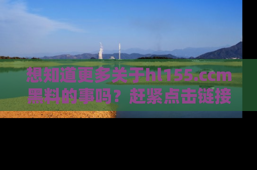 想知道更多关于hl155.ccm黑料的事吗？赶紧点击链接了解吧！